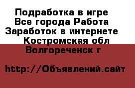 Подработка в игре - Все города Работа » Заработок в интернете   . Костромская обл.,Волгореченск г.